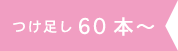 つけ足し60本～