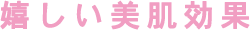 嬉しい美肌効果